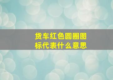 货车红色圆圈图标代表什么意思