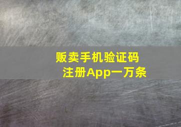 贩卖手机验证码注册App一万条