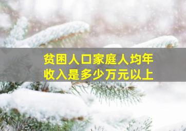 贫困人口家庭人均年收入是多少万元以上