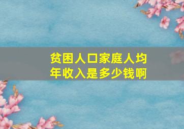 贫困人口家庭人均年收入是多少钱啊