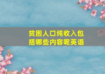 贫困人口纯收入包括哪些内容呢英语