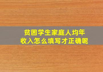 贫困学生家庭人均年收入怎么填写才正确呢