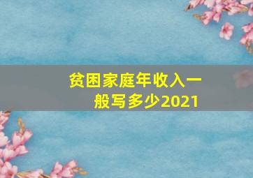 贫困家庭年收入一般写多少2021