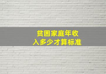 贫困家庭年收入多少才算标准