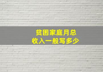 贫困家庭月总收入一般写多少