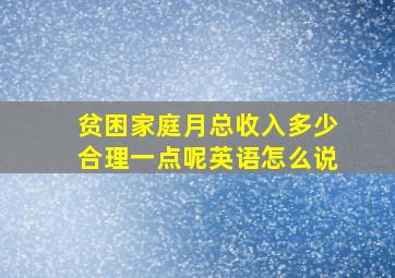 贫困家庭月总收入多少合理一点呢英语怎么说