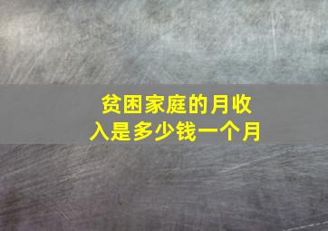 贫困家庭的月收入是多少钱一个月