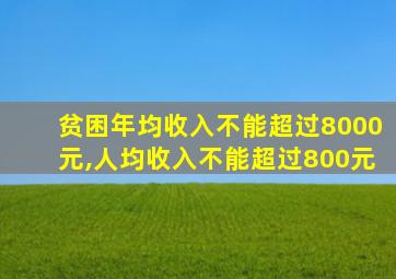 贫困年均收入不能超过8000元,人均收入不能超过800元