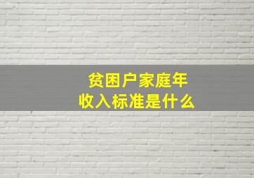 贫困户家庭年收入标准是什么