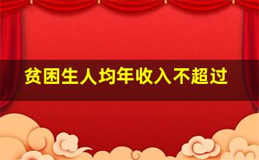 贫困生人均年收入不超过