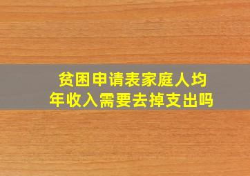 贫困申请表家庭人均年收入需要去掉支出吗