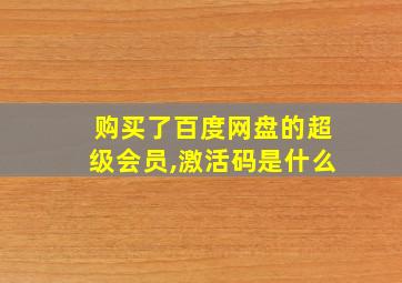 购买了百度网盘的超级会员,激活码是什么