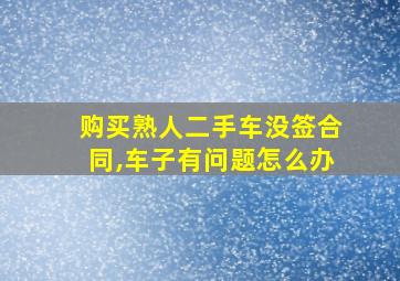 购买熟人二手车没签合同,车子有问题怎么办