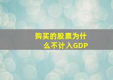 购买的股票为什么不计入GDP