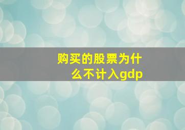 购买的股票为什么不计入gdp