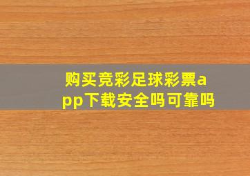 购买竞彩足球彩票app下载安全吗可靠吗