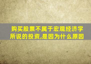 购买股票不属于宏观经济学所说的投资,是因为什么原因