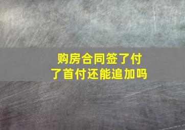 购房合同签了付了首付还能追加吗