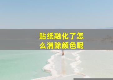 贴纸融化了怎么消除颜色呢