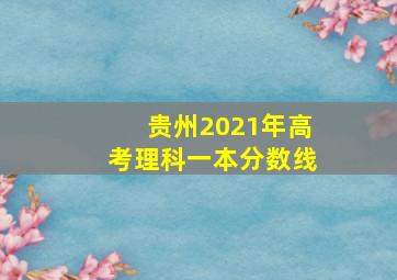 贵州2021年高考理科一本分数线