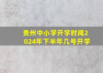 贵州中小学开学时间2024年下半年几号开学