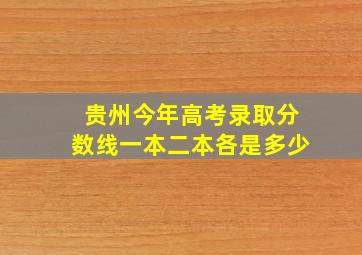 贵州今年高考录取分数线一本二本各是多少