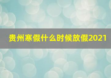 贵州寒假什么时候放假2021