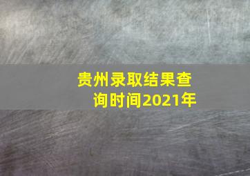 贵州录取结果查询时间2021年