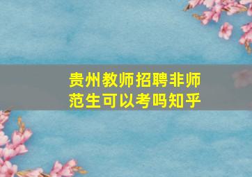 贵州教师招聘非师范生可以考吗知乎