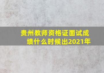 贵州教师资格证面试成绩什么时候出2021年