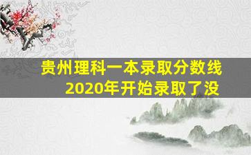 贵州理科一本录取分数线2020年开始录取了没