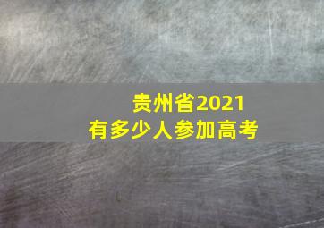 贵州省2021有多少人参加高考