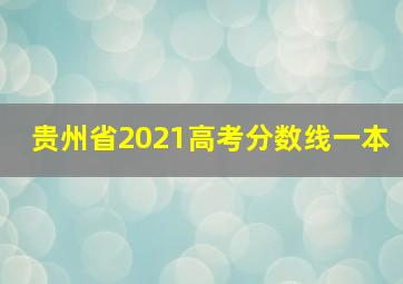 贵州省2021高考分数线一本