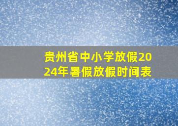 贵州省中小学放假2024年暑假放假时间表