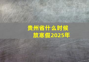 贵州省什么时候放寒假2025年