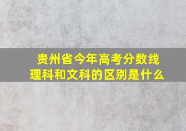 贵州省今年高考分数线理科和文科的区别是什么