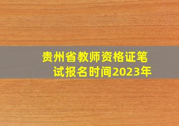 贵州省教师资格证笔试报名时间2023年