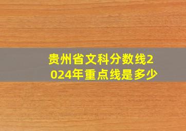 贵州省文科分数线2024年重点线是多少