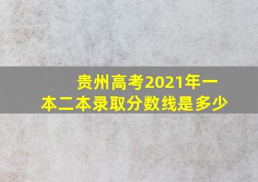 贵州高考2021年一本二本录取分数线是多少