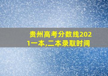 贵州高考分数线2021一本,二本录取时间