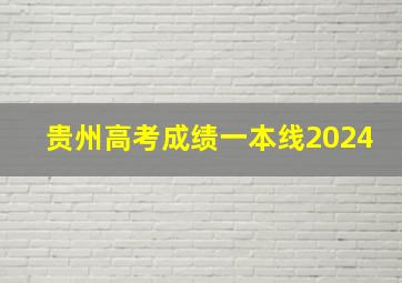 贵州高考成绩一本线2024