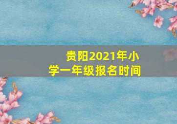 贵阳2021年小学一年级报名时间