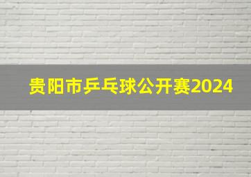 贵阳市乒乓球公开赛2024