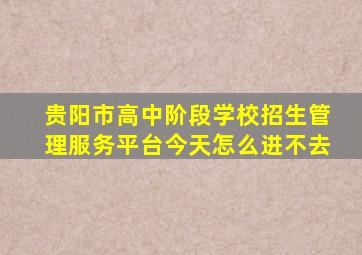 贵阳市高中阶段学校招生管理服务平台今天怎么进不去