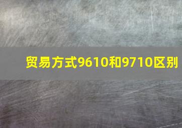 贸易方式9610和9710区别