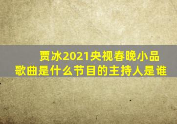 贾冰2021央视春晚小品歌曲是什么节目的主持人是谁