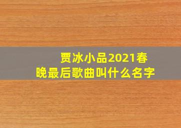 贾冰小品2021春晚最后歌曲叫什么名字