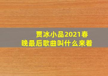 贾冰小品2021春晚最后歌曲叫什么来着