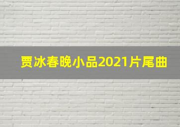 贾冰春晚小品2021片尾曲