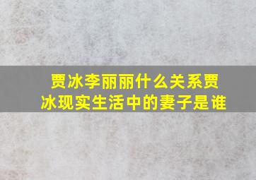 贾冰李丽丽什么关系贾冰现实生活中的妻子是谁